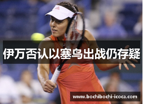 伊万否认以塞鸟出战仍存疑