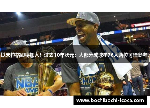 以夫拉格即将加入！过去10年状元：大部分成球星76人两位可惜参考。